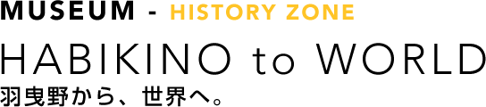 MUSEUM - HISTORY ZONE HABIKINO to TEXAS 羽曳野から、世界へ。